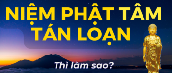 CON NIỆM PHẬT NHƯNG TÂM TÁN LOẠN – PHẢI LÀM SAO?